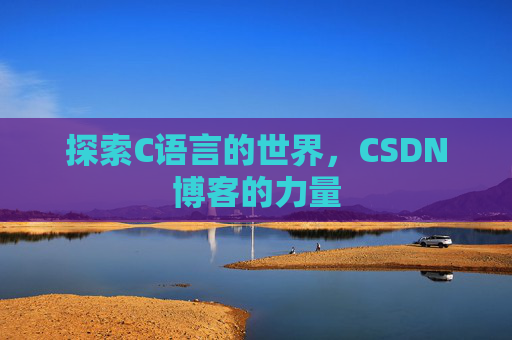 探索C语言的世界，CSDN博客的力量